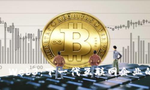 ### Web3：下一代互联网企业的崛起