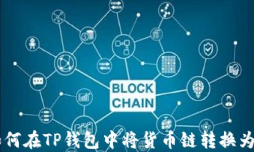 
ziaoti如何在TP钱包中将货币链转换为以太链？