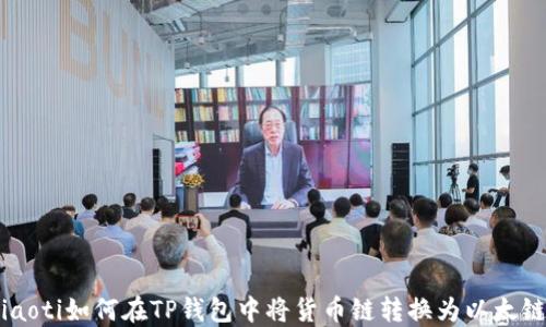 
ziaoti如何在TP钱包中将货币链转换为以太链？
