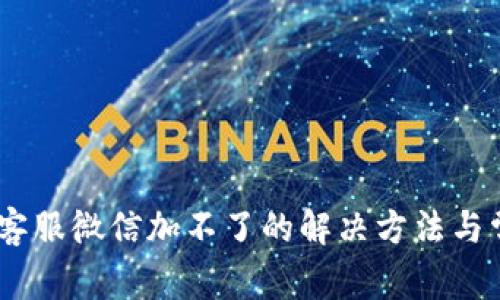 ## TP钱包客服微信加不了的解决方法与常见问题分析