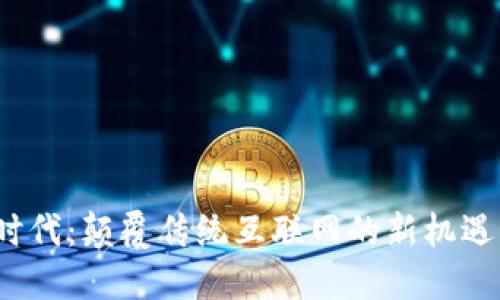 Web3时代：颠覆传统互联网的新机遇与挑战