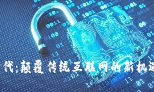 Web3时代：颠覆传统互联网的新机遇与挑战