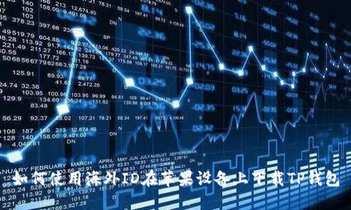 如何使用海外ID在苹果设备上下载TP钱包