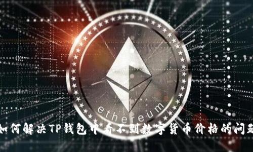 如何解决TP钱包中看不到数字货币价格的问题
