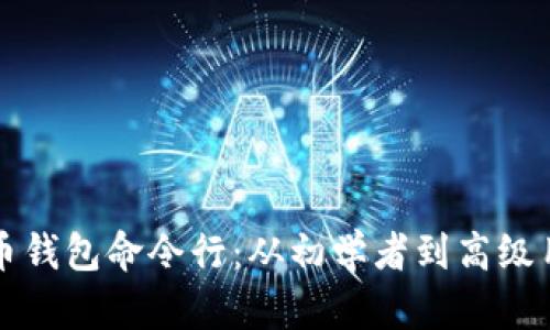 全面解析比特币钱包命令行：从初学者到高级用户的终极指南
