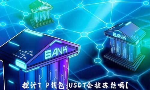 
探讨T P钱包：USDT会被冻结吗？