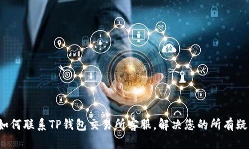  如何联系TP钱包交易所客服，解决您的所有疑问