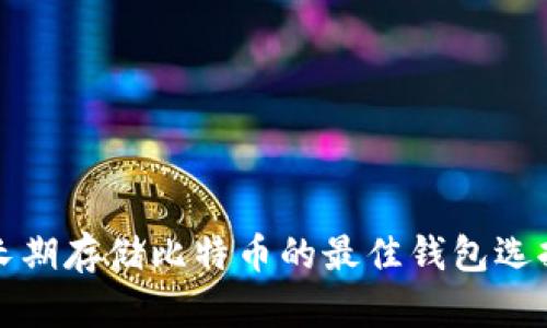长期存储比特币的最佳钱包选择