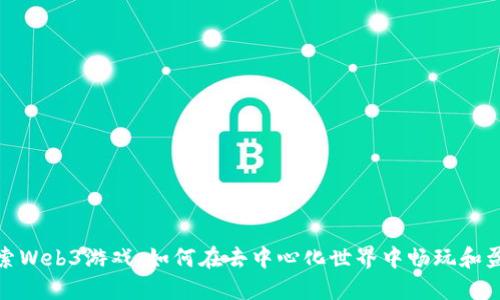 探索Web3游戏：如何在去中心化世界中畅玩和盈利