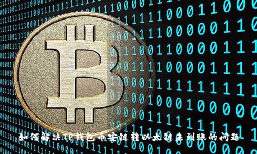 如何解决TP钱包币安链转以太链未到账的问题