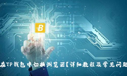 如何在TP钱包中切换浏览器？详细教程及常见问题解答