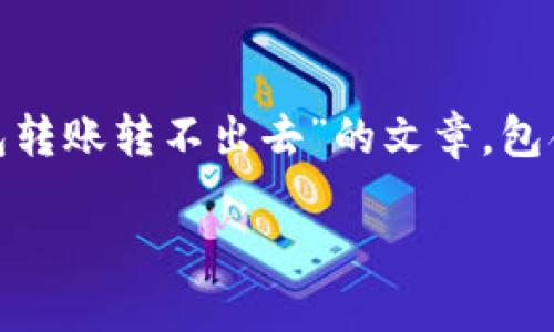 在这里我将帮助您撰写一篇关于“TP钱包转账转不出去”的文章，包含、关键词、内容大纲，以及详细问题解答。

TP钱包转账转不出去的原因与解决方案