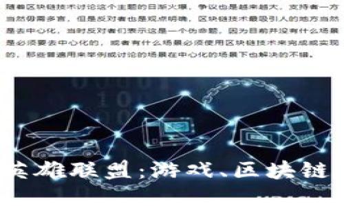 探索Web3时代的英雄联盟：游戏、区块链与社区未来的交汇