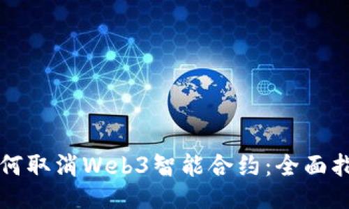 如何取消Web3智能合约：全面指南