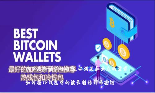 以下是您请求的内容，以满足和大众的需求。

如何将TP钱包中的波长转移到币安链