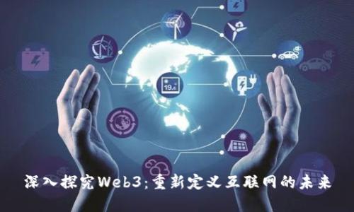 深入探究Web3：重新定义互联网的未来