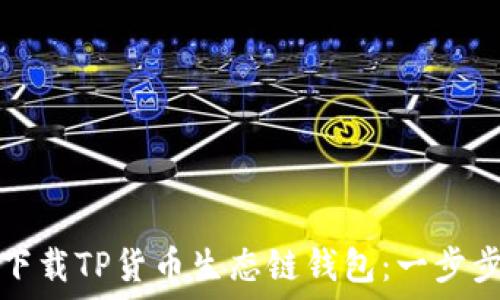   
如何下载TP货币生态链钱包：一步步指导