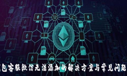   
TP钱包客服微信无法添加的解决方案与常见问题解析