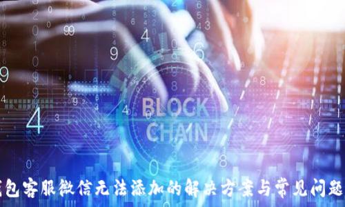   
TP钱包客服微信无法添加的解决方案与常见问题解析