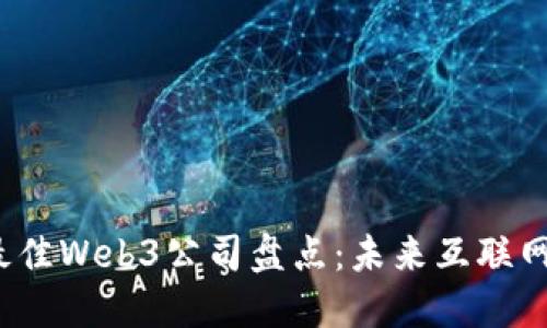 2023年最佳Web3公司盘点：未来互联网的领军者