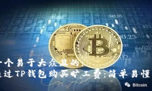 思考一个易于大众且的:
如何通过TP钱包购买旷工费：简单易懂的指南