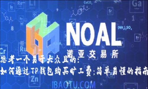 思考一个易于大众且的:
如何通过TP钱包购买旷工费：简单易懂的指南