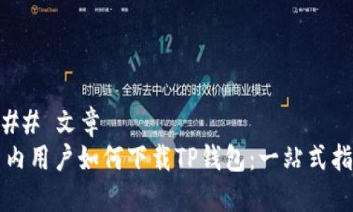 ### 文章
国内用户如何下载TP钱包：一站式指南
