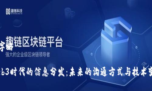 文字略  

Web3时代的信息分发：未来的沟通方式与技术变革