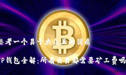 思考一个易于大众且的优质

TP钱包全解：所有交易都需要矿工费吗？