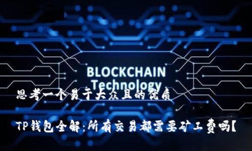 思考一个易于大众且的优质

TP钱包全解：所有交易都需要矿工费吗？