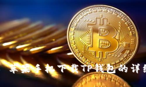 ### 苹果手机下载TP钱包的详细指南