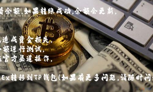 要将USDT从OKEx交易所转移到TP钱包（Trust Wallet），可以按照以下步骤进行：

### 1. 准备工作
- 确保您的TP钱包已创建并且能够正常使用。
- 确保您在OKEx上有USDT余额。

### 2. 获取TP钱包的USDT接收地址
1. 打开您的TP钱包应用。
2. 在主页面中找到USDT（Tether）选项。
3. 点击USDT，进入该资产的详细页面。
4. 找到“接收”选项，点击后将显示您的USDT接收地址，您可以通过复制地址或扫描二维码来保存这个地址。

### 3. 在OKEx上进行USDT提现
1. 登录到您的OKEx交易所账户。
2. 在主页上，找到并点击“资产”或“钱包”选项。
3. 在钱包页面中，找到USDT（Tether）并点击“提现”。
4. 在提现页面，粘贴您之前复制的TP钱包USDT接收地址。
5. 输入您想要转移的USDT数量。
6. 在“选择网络”或“提现方式”中，选择与TP钱包兼容的链，例如ERC-20或TRC-20（确保选择正确的网络，以免发生资产丢失）。
7. 完成身份验证，按照系统提示确认提现，并提交申请。

### 4. 等待转账确认
- 提交完提现申请后，您需要等待一段时间以完成交易，具体时间取决于所选的网络拥堵程度。

### 5. 确认TP钱包到账
- 在TP钱包中，您可以在USDT资产下查看余额。如果转账成功，余额会更新。

### 注意事项
- 确保您使用了正确的地址和网络，以免造成资金损失。
- 在第一次进行转账时，可以尝试先转小额进行测试。
- 谨防钓鱼网站和不安全的链接，确保在官方渠道操作。

希望以上步骤能帮助您顺利将USDT从OKEx转移到TP钱包！如果有更多问题，请随时问我。