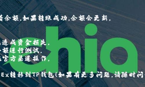 要将USDT从OKEx交易所转移到TP钱包（Trust Wallet），可以按照以下步骤进行：

### 1. 准备工作
- 确保您的TP钱包已创建并且能够正常使用。
- 确保您在OKEx上有USDT余额。

### 2. 获取TP钱包的USDT接收地址
1. 打开您的TP钱包应用。
2. 在主页面中找到USDT（Tether）选项。
3. 点击USDT，进入该资产的详细页面。
4. 找到“接收”选项，点击后将显示您的USDT接收地址，您可以通过复制地址或扫描二维码来保存这个地址。

### 3. 在OKEx上进行USDT提现
1. 登录到您的OKEx交易所账户。
2. 在主页上，找到并点击“资产”或“钱包”选项。
3. 在钱包页面中，找到USDT（Tether）并点击“提现”。
4. 在提现页面，粘贴您之前复制的TP钱包USDT接收地址。
5. 输入您想要转移的USDT数量。
6. 在“选择网络”或“提现方式”中，选择与TP钱包兼容的链，例如ERC-20或TRC-20（确保选择正确的网络，以免发生资产丢失）。
7. 完成身份验证，按照系统提示确认提现，并提交申请。

### 4. 等待转账确认
- 提交完提现申请后，您需要等待一段时间以完成交易，具体时间取决于所选的网络拥堵程度。

### 5. 确认TP钱包到账
- 在TP钱包中，您可以在USDT资产下查看余额。如果转账成功，余额会更新。

### 注意事项
- 确保您使用了正确的地址和网络，以免造成资金损失。
- 在第一次进行转账时，可以尝试先转小额进行测试。
- 谨防钓鱼网站和不安全的链接，确保在官方渠道操作。

希望以上步骤能帮助您顺利将USDT从OKEx转移到TP钱包！如果有更多问题，请随时问我。