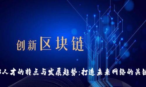 Web3人才的特点与发展趋势：打造未来网络的关键力量