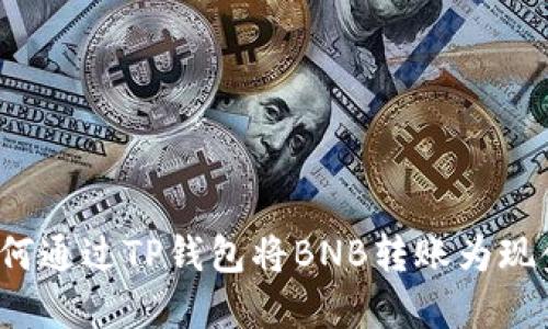 如何通过TP钱包将BNB转账为现金？