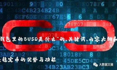 好的，下面是关于“t p钱包里的BUSD是什么”的、关键词、内容大纲和相关问题的详细信息：


探索TP钱包中的BUSD：稳定币的优势与功能
