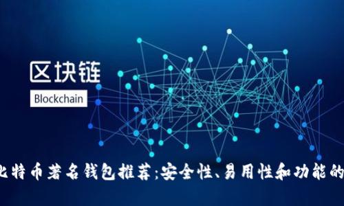 2023年比特币著名钱包推荐：安全性、易用性和功能的全面分析