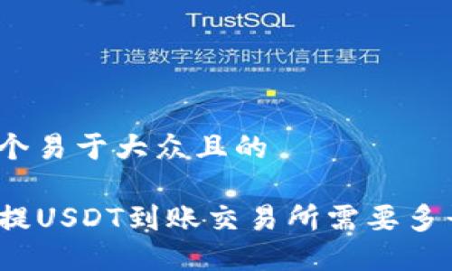 思考一个易于大众且的

TP钱包提USDT到账交易所需要多长时间？