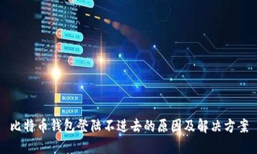 比特币钱包登陆不进去的原因及解决方案