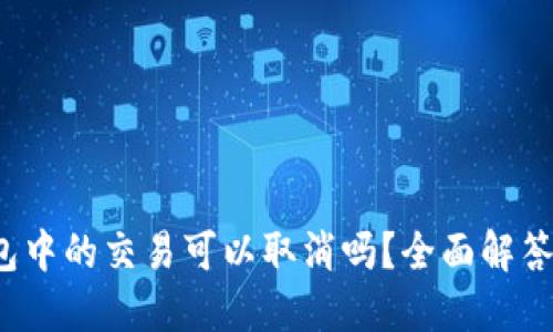  TP钱包打包中的交易可以取消吗？全面解答与操作技巧