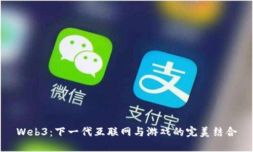 Web3：下一代互联网与游戏的完美结合