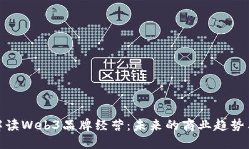 全面解读Web3品牌经营：未来的商业趋势与机遇