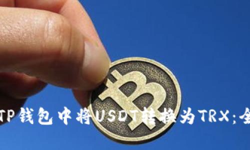 如何在TP钱包中将USDT转换为TRX：全面指南
