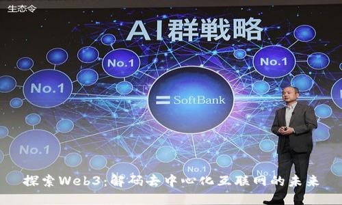 探索Web3：解码去中心化互联网的未来