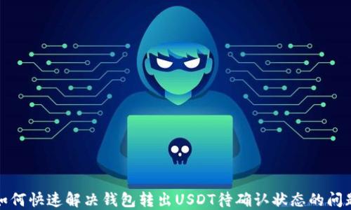 
如何快速解决钱包转出USDT待确认状态的问题