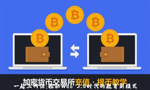 
一起上网课：探秘Web 3.0时代的教育新模式
