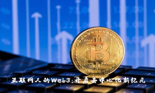 互联网人的Web3：开启去中心化新纪元