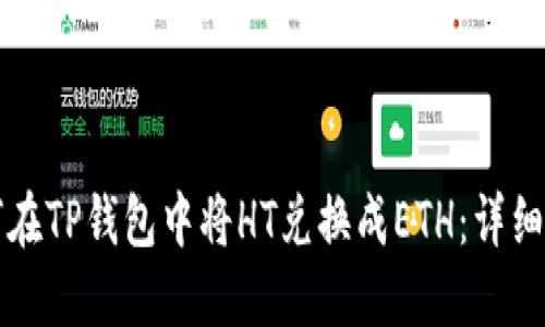 如何在TP钱包中将HT兑换成ETH：详细指南