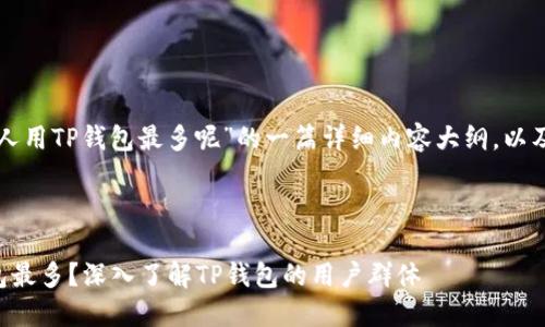 下面是关于“什么人用TP钱包最多呢”的一篇详细内容大纲，以及相关的和关键词。

### 和关键词

什么人使用TP钱包最多？深入了解TP钱包的用户群体