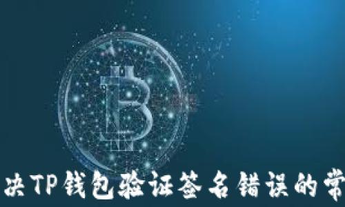 
如何解决TP钱包验证签名错误的常见问题